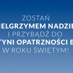 Zostań pielgrzymem nadziei i przybądź do Sanktuarium Opatrzności Bożej w roku jubileuszowym w kościele!